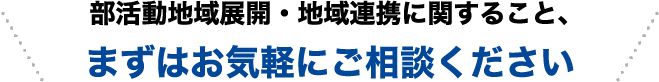 部活動地域展開・地域連携に関すること、まずはお気軽にご相談ください